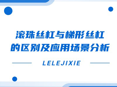 滚珠丝杠与梯形丝杠的区别及利用场景分析