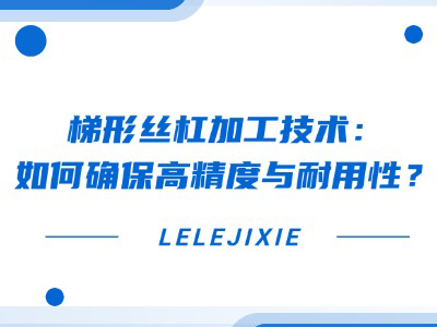 梯形丝杠加工技术：若何确保高精杜纂耐用性？？？？？？？？