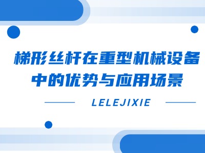 梯形丝杆在沉型机械设备中的优势与利用场景