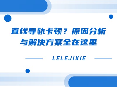 直线导轨卡顿？？？？？？？？原因分析与解决规划全在这里