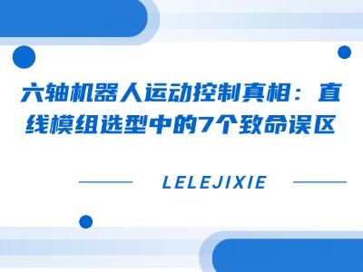 轴机械人运动节造真相：直线模组选型中的7个致命误区