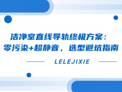干净室直线导轨终极规划：零传染+超静音，，，，，，选型避坑指南