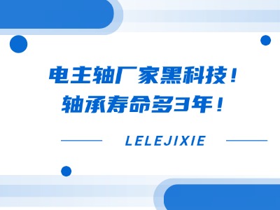 电主轴厂家黑科技！轴承寿命多3年！