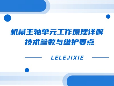 机械主轴单元工作道理详解 | 技术参数与守护重点