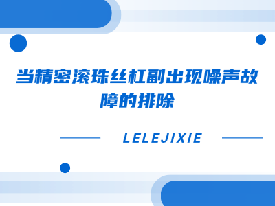 当精密滚珠丝杠副出现噪声故障的排除