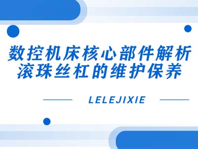 数控机床主题部件解析：滚珠丝杠的守护保养