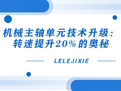 机械主轴单元技术升级：转速提升20%的奥秘