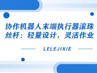 合作机械人结尾执行器滚珠丝杆：轻量设计，，，，，，矫捷作业