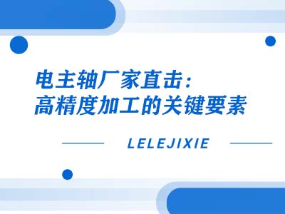 电主轴厂家直击：高精度加工的关键身分